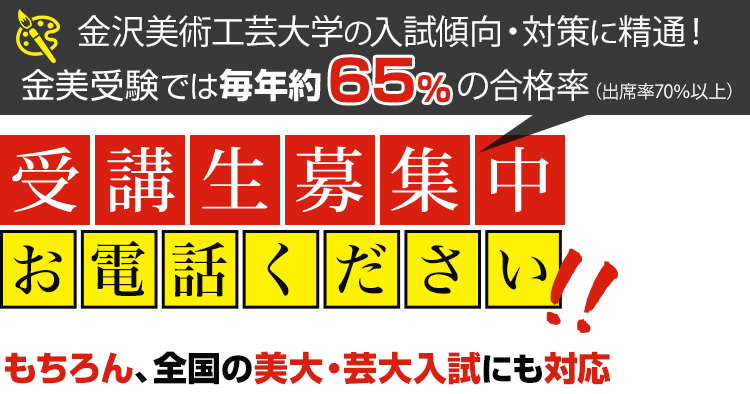 金沢美術工芸大学の入試傾向・対策に精通!金美受験では毎年約65%の合格率（全学科平均）美大受験に必要な実技力を!!少人数制指導、全国の美大・芸大入試にも対応